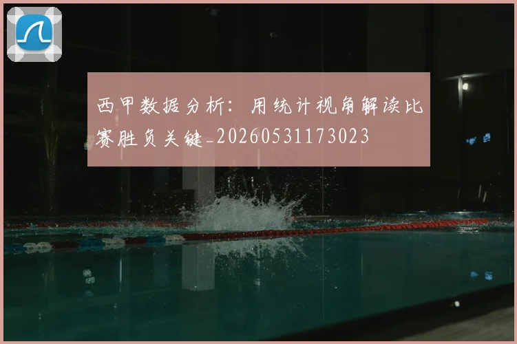 西甲数据分析:用统计视角解读比赛胜负关键_20260531173023