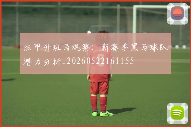 法甲升班马观察：新赛季黑马球队潜力分析_20260522161155