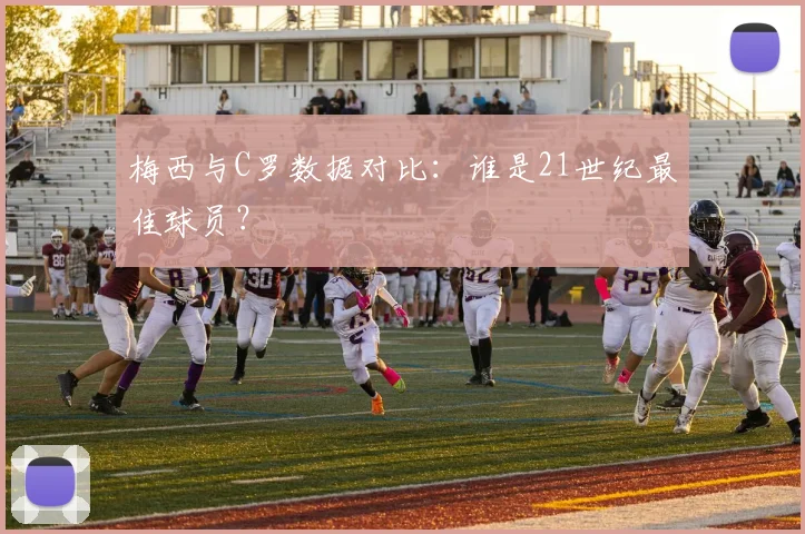 梅西与C罗数据对比：谁是21世纪最佳球员？