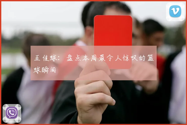 五佳球:盘点本周最令人惊叹的篮球瞬间