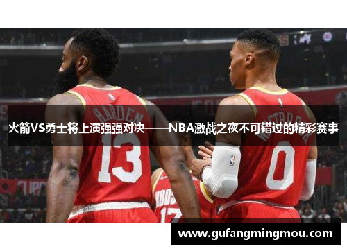 火箭VS勇士将上演强强对决——NBA激战之夜不可错过的精彩赛事