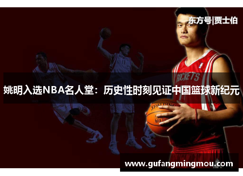 姚明入选NBA名人堂：历史性时刻见证中国篮球新纪元